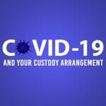 How Does COVID-19 Affect Your Custody Arrangement?