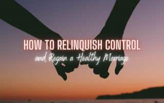 How to Relinquish Control and Regain a Healthy Marriage